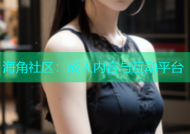 海角社区：成人内容与互动平台