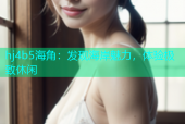 hj4b5海角：发现海岸魅力，体验极致休闲