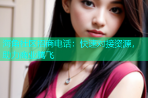 海角社区招商电话：快速对接资源，助力商业腾飞