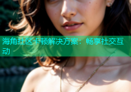 海角社区卡顿解决方案：畅享社交互动