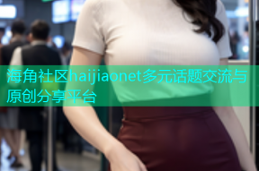 海角社区haijiaonet多元话题交流与原创分享平台