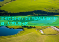探索海角社区：实时互动与多样化社群，尽享社交乐趣