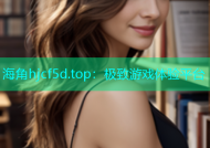 海角hjcf5d.top：极致游戏体验平台