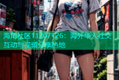 海角社区11207126：海外华人社交互动与视频分享热地