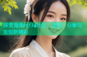 探索海角hjf3e社区：连接、分享与发现新精彩