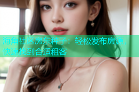 海角社区房东种子：轻松发布房源，快速找到合适租客