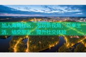 加入海角社区，发现新视角，分享生活，结交朋友，提升社交体验