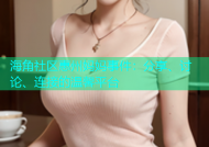海角社区惠州妈妈事件：分享、讨论、连接的温馨平台