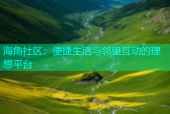 海角社区：便捷生活与邻里互动的理想平台