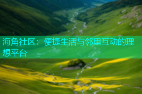 海角社区：便捷生活与邻里互动的理想平台