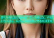 谁有海角社区论坛网址？加入海角社区，体验多元化讨论、社交互动和资源分享的在线平台