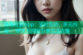 海角社区App：实时互动，多元内容， खोज 与同好分享生活点滴