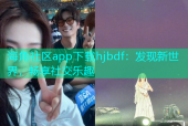 海角社区app下载hjbdf：发现新世界，畅享社交乐趣