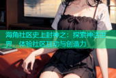 海角社区史上封神之：探索神话世界，体验社区互动与创造力