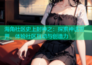 海角社区史上封神之：探索神话世界，体验社区互动与创造力