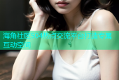 海角社区504热点交流平台打造专属互动空间