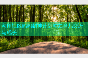 海角社区妈妈封神计划助力育儿交流与成长