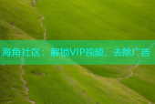海角社区：解锁VIP视频，去除广告