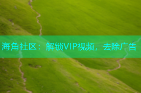 海角社区：解锁VIP视频，去除广告