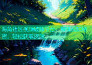 海角社区视频破解平台：解锁视频秘密，轻松获取资源