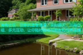 海角社区：回家的温馨港湾，实时聊天、兴趣小组、多元互动，让你随时随地与朋友和世界连接