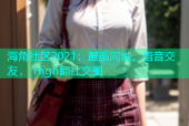 海角社区2021：邂逅同城，语音交友， High翻社交圈