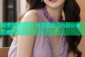 探索海角社区：社交互动与内容分享的最佳平台