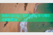 海角社区ing：实时互动分享与精彩话题聚集地