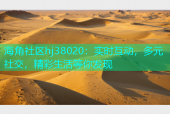 海角社区hj38020：实时互动，多元社交，精彩生活等你发现