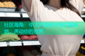 社区海角：中文声音爱好者的聚集地，声动你的世界