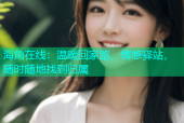 海角在线：温暖回家路，情感驿站，随时随地找到归属