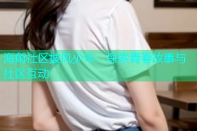 海角社区披风少年：探索青春故事与社区互动