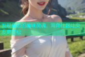 发现身边的趣味灵魂，海角社区让交友更轻松