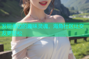 发现身边的趣味灵魂，海角社区让交友更轻松