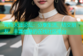 海角天涯论坛：分享生活、结交朋友、丰富信息的在线社区平台