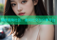 深夜海角社区：夜间社交与分享平台