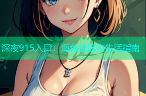 深夜915入口：海角社区夜生活指南