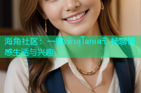 海角社区：一键เข้าสู่โลกเสรี, 畅聊情感生活与兴趣