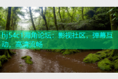 hj54c1海角论坛：影视社区，弹幕互动，高清流畅