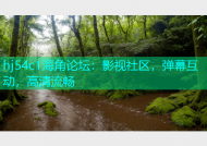 hj54c1海角论坛：影视社区，弹幕互动，高清流畅
