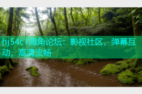 hj54c1海角论坛：影视社区，弹幕互动，高清流畅