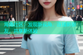 海角社区：发现新视角，连接新朋友，共享新体验