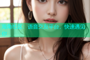 海角社区：语音交友平台，快速遇见你