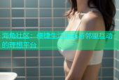 海角社区：便捷生活服务与邻里互动的理想平台