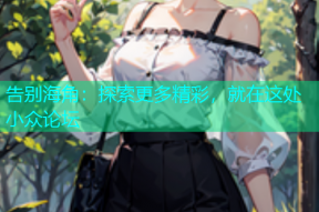 告别海角：探索更多精彩，就在这处小众论坛