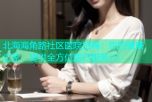 北海海角路社区医院招聘：您的健康之家，提供全方位医疗服务(1)