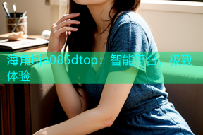 海角hja085dtop：智能平台，极致体验