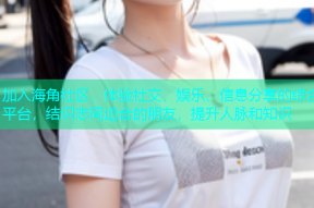 加入海角社区，体验社交、娱乐、信息分享的综合平台，结识志同道合的朋友，提升人脉和知识