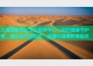 北海海角社区卫生服务中心：您的健康守护者，提供全方位医疗、保健和健康教育服务