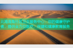 北海海角社区卫生服务中心：您的健康守护者，提供全方位医疗、保健和健康教育服务